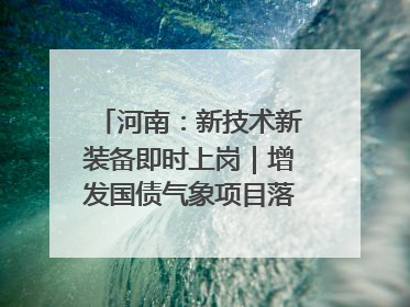 河南：新技术新装备即时上岗｜增发国债气象项目落地见效系列报道