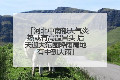 河北中南部天气炎热或有高温冒头 后天迎大范围降雨局地有中到大雨