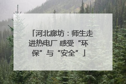 河北廊坊：师生走进热电厂 感受“环保”与“安全”