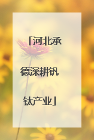 河北承德深耕钒钛产业