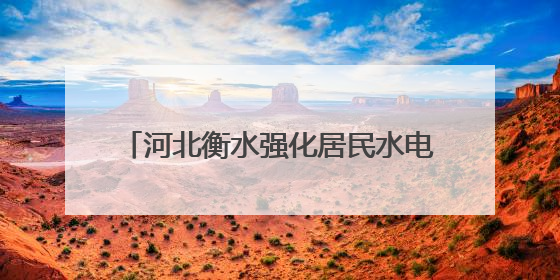 河北衡水强化居民水电气表计量监督管理 切实提高服务质量和水平