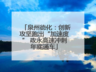 泉州德化：创新攻坚跑出“加速度” 政永高速冲刺年底通车