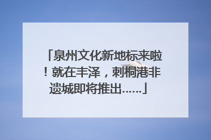 泉州文化新地标来啦！就在丰泽，刺桐港非遗城即将推出……