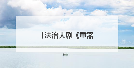 法治大剧《重器》在乐山开机