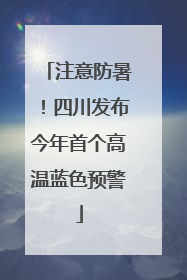 注意防暑！四川发布今年首个高温蓝色预警