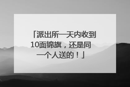 派出所一天内收到10面锦旗，还是同一个人送的！