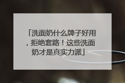 洗面奶什么牌子好用，拒绝套路！这些洗面奶才是真实力派