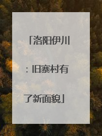 洛阳伊川：旧寨村有了新面貌
