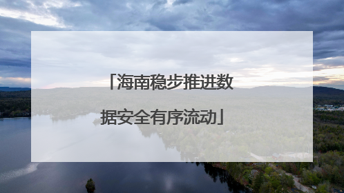 海南稳步推进数据安全有序流动