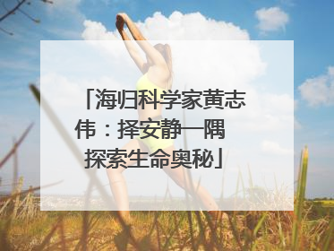 海归科学家黄志伟：择安静一隅 探索生命奥秘