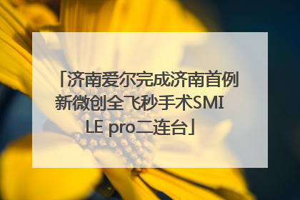 济南爱尔完成济南首例新微创全飞秒手术SMILE pro二连台