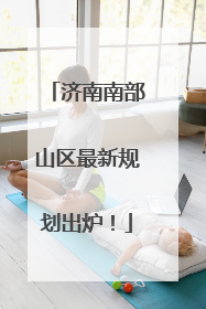 济南南部山区最新规划出炉！