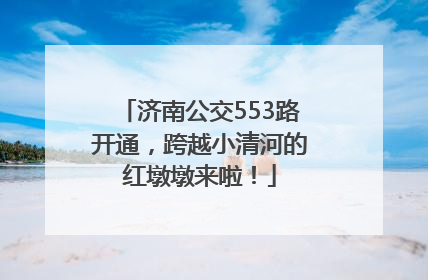 济南公交553路开通，跨越小清河的红墩墩来啦！