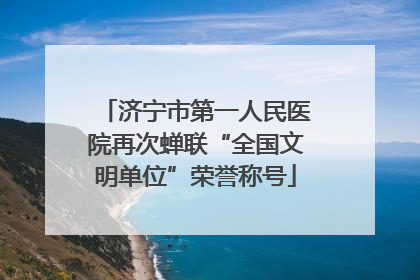 济宁市第一人民医院再次蝉联“全国文明单位”荣誉称号