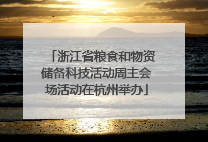 浙江省粮食和物资储备科技活动周主会场活动在杭州举办