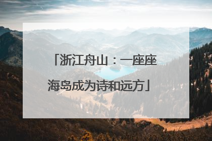 浙江舟山：一座座海岛成为诗和远方