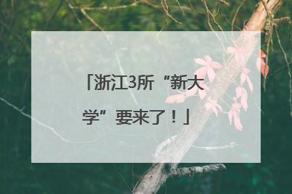 浙江3所“新大学”要来了！