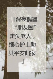 深夜偶遇“朋友圈”走失老人，细心护士助其平安归家