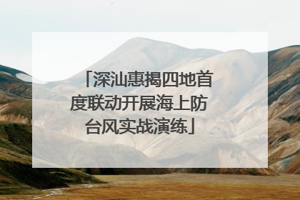 深汕惠揭四地首度联动开展海上防台风实战演练