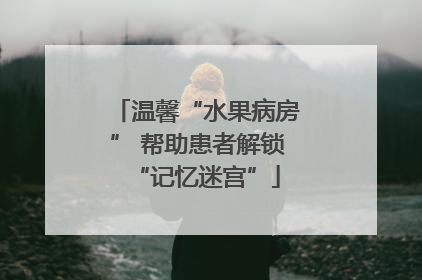 温馨“水果病房” 帮助患者解锁“记忆迷宫”