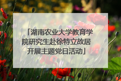 湖南农业大学教育学院研究生赴徐特立故居开展主题党日活动