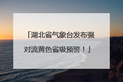 湖北省气象台发布强对流黄色省级预警！