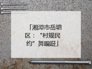 湘潭市岳塘区：“村规民约”舞蹁跹