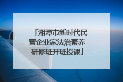 湘潭市新时代民营企业家法治素养研修班开班授课