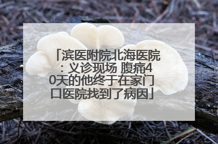 滨医附院北海医院：义诊现场 腹痛40天的他终于在家门口医院找到了病因