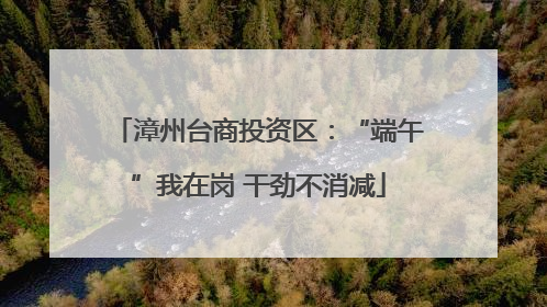 漳州台商投资区：“端午”我在岗 干劲不消减