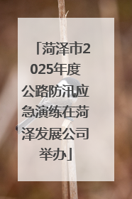 菏泽市2025年度公路防汛应急演练在菏泽发展公司举办