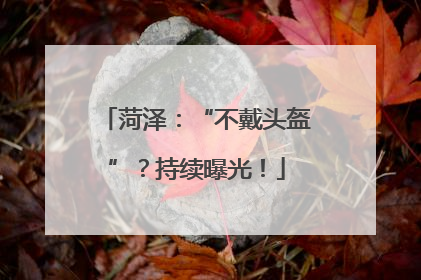 菏泽：“不戴头盔”？持续曝光！