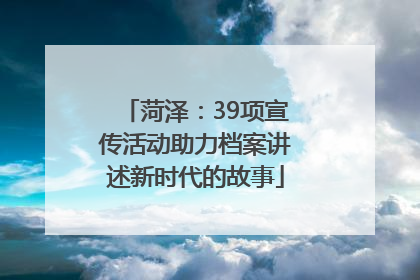 菏泽：39项宣传活动助力档案讲述新时代的故事