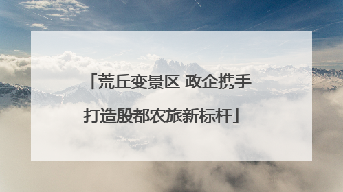 荒丘变景区 政企携手打造殷都农旅新标杆