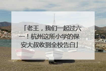 老王，我们一起过六一！杭州这所小学的保安大叔收到全校告白