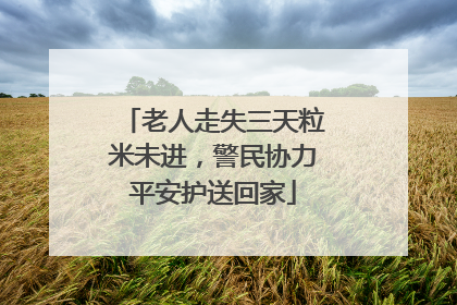 老人走失三天粒米未进，警民协力平安护送回家