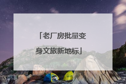 老厂房批量变身文旅新地标