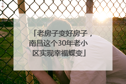 老房子变好房子，南昌这个30年老小区实现幸福蝶变