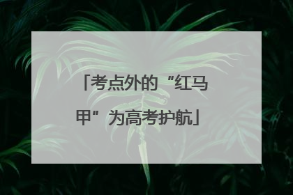 考点外的“红马甲”为高考护航