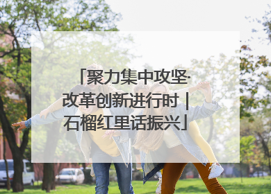 聚力集中攻坚·改革创新进行时｜石榴红里话振兴