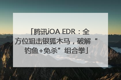 腾讯iOA EDR：全方位狙击银狐木马，破解“钓鱼+免杀”组合拳
