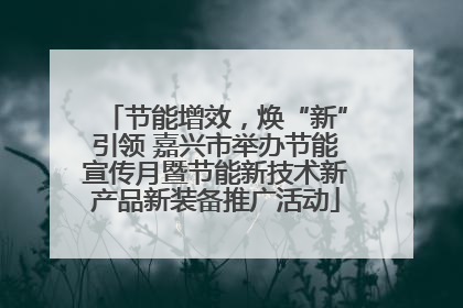 节能增效，焕“新”引领 嘉兴市举办节能宣传月暨节能新技术新产品新装备推广活动