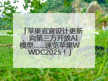苹果官宣设计更新、向第三方开放AI模型……速览苹果WWDC2025！