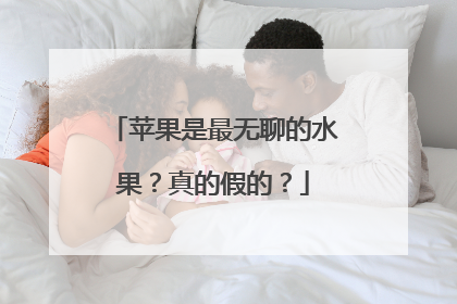 苹果是最无聊的水果？真的假的？