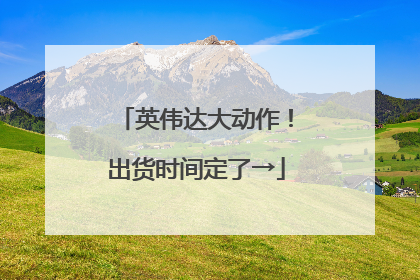 英伟达大动作！出货时间定了→
