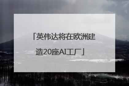 英伟达将在欧洲建造20座AI工厂