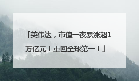 英伟达，市值一夜暴涨超1万亿元！重回全球第一！