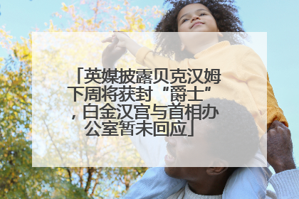 英媒披露贝克汉姆下周将获封“爵士”，白金汉宫与首相办公室暂未回应