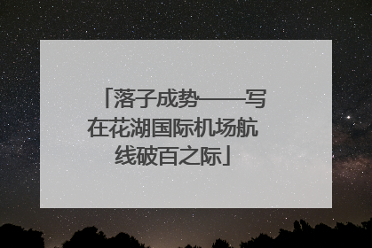 落子成势——写在花湖国际机场航线破百之际