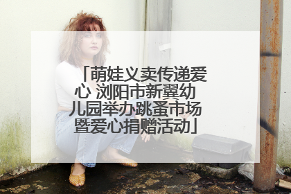 萌娃义卖传递爱心 浏阳市新翼幼儿园举办跳蚤市场暨爱心捐赠活动